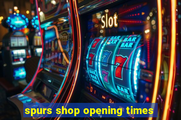 spurs shop opening times